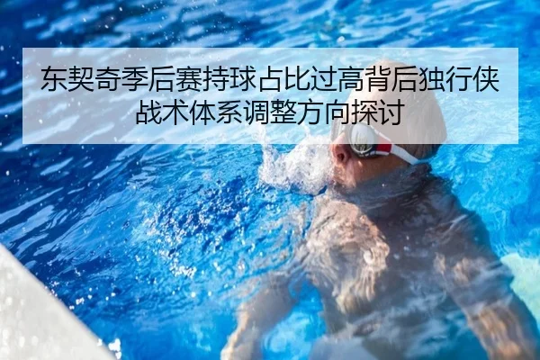 东契奇季后赛持球占比过高背后独行侠战术体系调整方向探讨