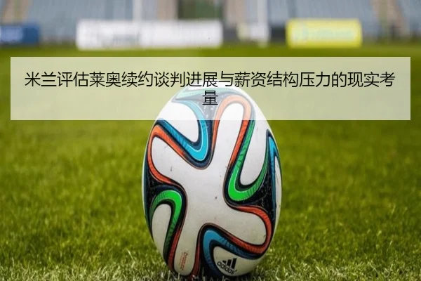 米兰评估莱奥续约谈判进展与薪资结构压力的现实考量